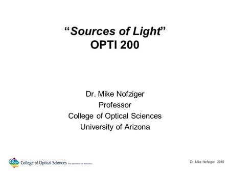 Sources of Light OPTI 200 Dr. Mike Nofziger Professor College of Optical Sciences University of Arizona Dr. Mike Nofziger 2010.