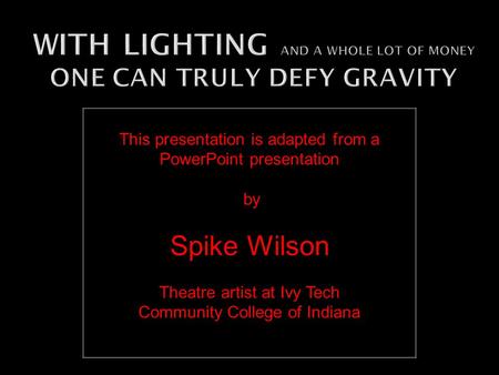 This presentation is adapted from a PowerPoint presentation by Spike Wilson Theatre artist at Ivy Tech Community College of Indiana.