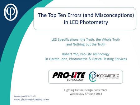 Www.pro-lite.co.uk www.photometrictesting.co.uk The Top Ten Errors (and Misconceptions) in LED Photometry LED Specifications: the Truth, the Whole Truth.