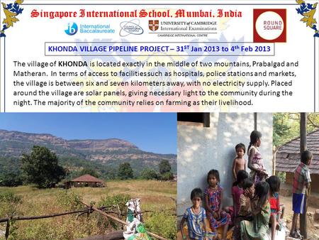 Singapore International School, Mumbai, India KHONDA VILLAGE PIPELINE PROJECT – 31 ST Jan 2013 to 4 th Feb 2013 The village of KHONDA is located exactly.