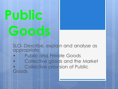 Public Goods SLO- Describe, explain and analyse as appropriate;