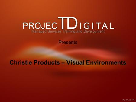 PROJEC IGITAL TD Christie Products – Visual Environments Rev01_221109 Managed Services Training and Development Presents.