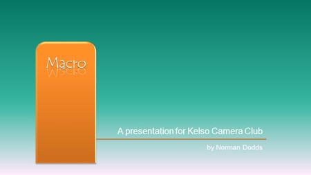 A presentation for Kelso Camera Club by Norman Dodds.