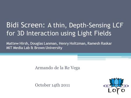 Bidi Screen: A thin, Depth-Sensing LCF for 3D Interaction using Light Fields Mattew Hirsh, Douglas Lanman, Henry Holtzman, Ramesh Raskar MIT Media Lab.