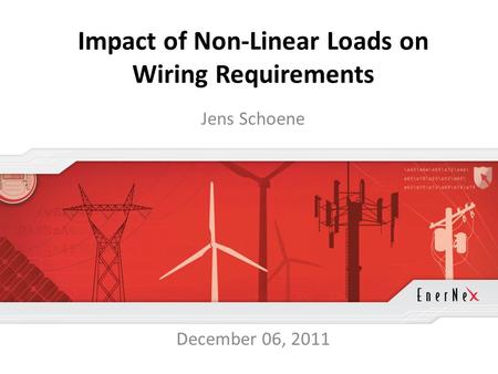 © 2011 EnerNex. All Rights Reserved. www.enernex.com Impact of Non-Linear Loads on Wiring Requirements Jens Schoene December 06, 2011.