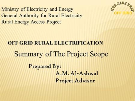 Ministry of Electricity and Energy General Authority for Rural Electricity Rural Energy Access Project OFF GRID RURAL ELECTRIFICATION Summary of The Project.