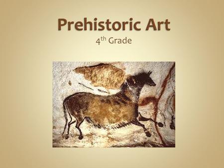 4 th Grade. Prehistoric art is defined as art produced in preliterate cultures and continuing until the development of writing or other methods of record-keeping.
