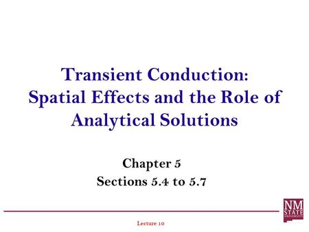 Transient Conduction: Spatial Effects and the Role of Analytical Solutions Chapter 5 Sections 5.4 to 5.7 Lecture 10.