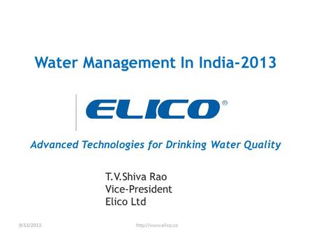 Water Management In India-2013 Advanced Technologies for Drinking Water Quality T.V.Shiva Rao Vice-President Elico Ltd 9/13/2013http://www.elico.co.