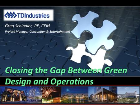Closing the Gap Between Green Design and Operations Greg Schindler, PE, CFM Project Manager Convention & Entertainment.