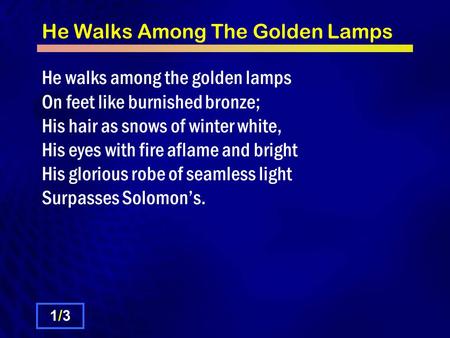 He Walks Among The Golden Lamps He walks among the golden lamps On feet like burnished bronze; His hair as snows of winter white, His eyes with fire aflame.