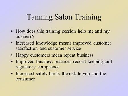 Tanning Salon Training How does this training session help me and my business? Increased knowledge means improved customer satisfaction and customer service.