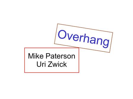 Mike Paterson Uri Zwick Overhang. Mike Paterson Uri Zwick Overhang.