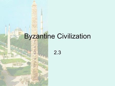 Byzantine Civilization 2.3. Background Split in church –Created two distinct European civilizations Byzantine Civilization –Orthodox –Tradition.