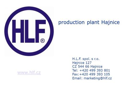 H.L.F. spol. s r.o. Hajnice 127 CZ 544 66 Hajnice Tel: +420 499 393 801 Fax:+420 499 393 105   production plant Hajnice.