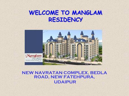 WELCOME TO MANGLAM RESIDENCY NEW NAVRATAN COMPLEX, BEDLA ROAD, NEW FATEHPURA, UDAIPUR.