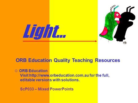 Light... ORB Education Quality Teaching Resources ORB Education Visit  for the full, editable versions with solutions. ScP033.