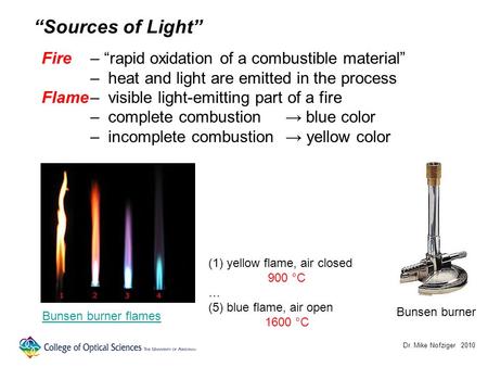 Dr. Mike Nofziger 2010 Sources of Light Fire– rapid oxidation of a combustible material – heat and light are emitted in the process Flame– visible light-emitting.