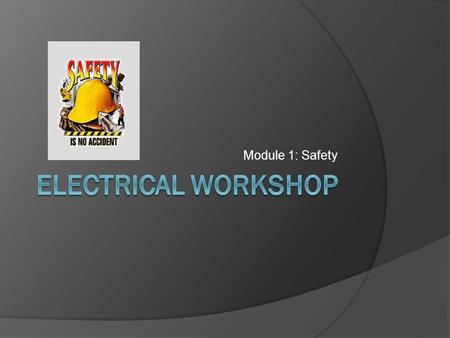 Module 1: Safety. Objectives Outline safety rules that apply to conditions at homes, labs and workshops, and jobs. Identify electrical hazards and learn.