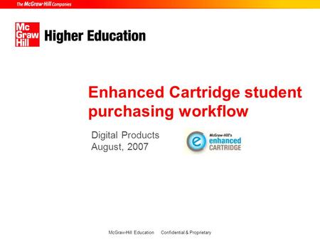 Digital Products August, 2007 Enhanced Cartridge student purchasing workflow McGraw-Hill Education Confidential & Proprietary.