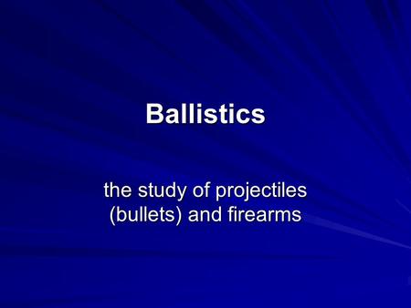 the study of projectiles (bullets) and firearms