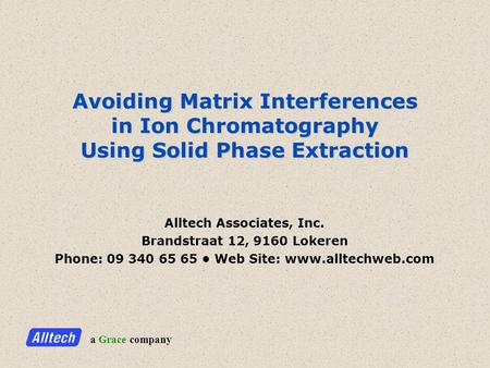 A Grace company Avoiding Matrix Interferences in Ion Chromatography Using Solid Phase Extraction Alltech Associates, Inc. Brandstraat 12, 9160 Lokeren.