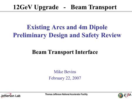 Existing Arcs and 4m Dipole Preliminary Design and Safety Review Beam Transport Interface Mike Bevins February 22, 2007 12GeV Upgrade - Beam Transport.