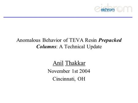 Anomalous Behavior of TEVA Resin Prepacked Columns: A Technical Update Anil Thakkar November 1st 2004 Cincinnati, OH.
