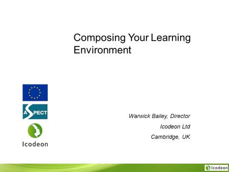 Composing Your Learning Environment Warwick Bailey, Director Icodeon Ltd Cambridge, UK.