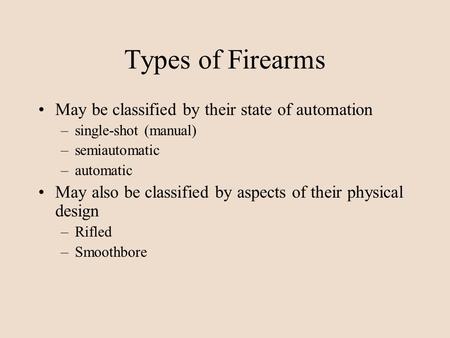 Types of Firearms May be classified by their state of automation