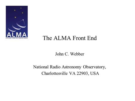 The ALMA Front End John C. Webber National Radio Astronomy Observatory, Charlottesville VA 22903, USA.