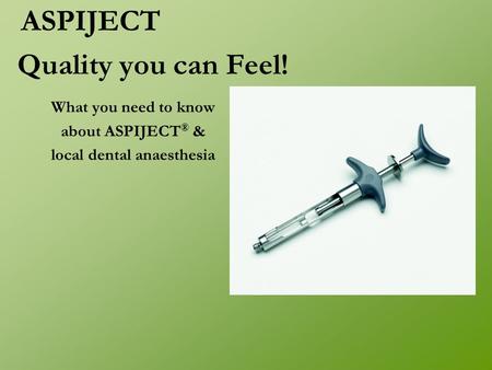 What you need to know about ASPIJECT ® & local dental anaesthesia Quality you can Feel! ASPIJECT.