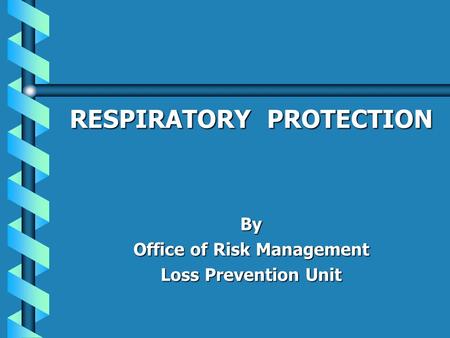 RESPIRATORY PROTECTION By Office of Risk Management Loss Prevention Unit.
