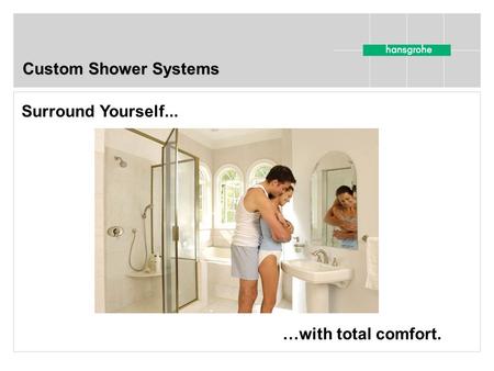 Custom Shower Systems Surround Yourself... …with total comfort.