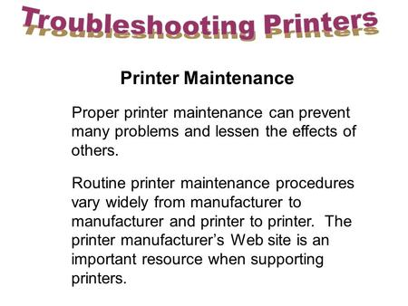 Printer Maintenance Proper printer maintenance can prevent many problems and lessen the effects of others. Routine printer maintenance procedures vary.