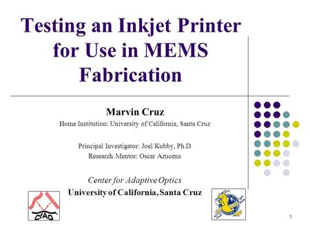 1 Testing an Inkjet Printer for Use in MEMS Fabrication Marvin Cruz Home Institution: University of California, Santa Cruz Principal Investigator: Joel.