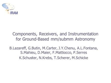 Components, Receivers, and Instrumentation for Ground-Based mm/submm Astronomy B.Lazareff, G.Butin, M.Carter, J.Y.Chenu, A.L.Fontana, S.Mahieu, D.Maier,
