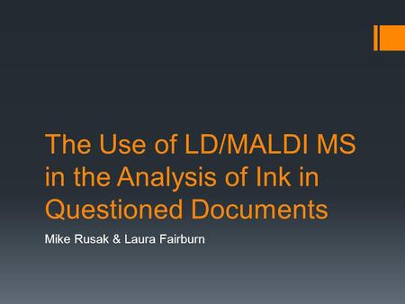 The Use of LD/MALDI MS in the Analysis of Ink in Questioned Documents Mike Rusak & Laura Fairburn.