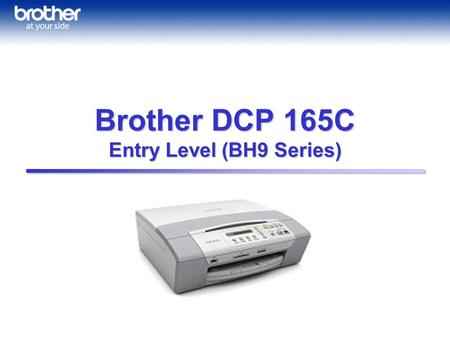 Brother DCP 165C Entry Level (BH9 Series). Special Features: Color Vividness Brothers classic Color Matching, improved to give you more straight and natural.