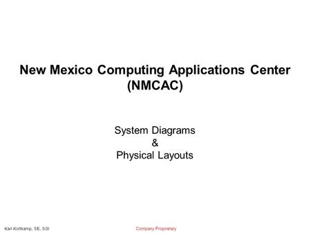 Company Proprietary Karl Kortkamp, SE, SGI New Mexico Computing Applications Center (NMCAC) System Diagrams & Physical Layouts.