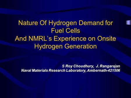 Nature Of Hydrogen Demand for Fuel Cells And NMRLs Experience on Onsite Hydrogen Generation S Roy Choudhury, J. Rangarajan Naval Materials Research Laboratory,