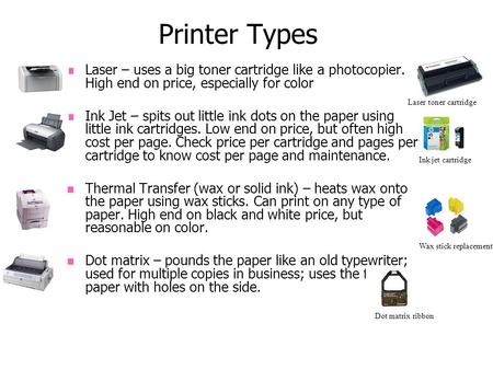 Printer Types Laser – uses a big toner cartridge like a photocopier. High end on price, especially for color Ink Jet – spits out little ink dots on the.
