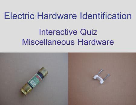 Electric Hardware Identification Interactive Quiz Miscellaneous Hardware Interactive Quiz Miscellaneous Hardware.