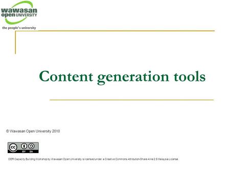 Content generation tools © Wawasan Open University 2010 OER Capacity Building Workshop by Wawasan Open University is licensed under a Creative Commons.