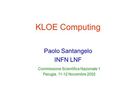 KLOE Computing Paolo Santangelo INFN LNF Commissione Scientifica Nazionale 1 Perugia, 11-12 Novembre 2002.
