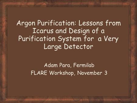 Argon Purification: Lessons from Icarus and Design of a Purification System for a Very Large Detector Adam Para, Fermilab FLARE Workshop, November 3.