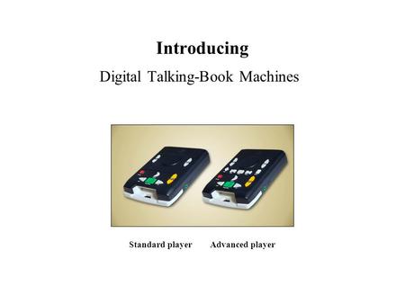 Introducing Digital Talking-Book Machines Standard player Advanced player.