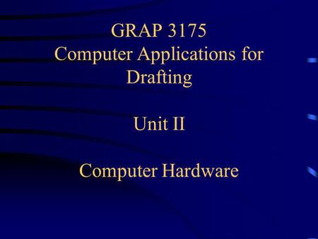 GRAP 3175 Computer Applications for Drafting Unit II Computer Hardware.