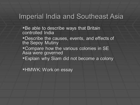 Imperial India and Southeast Asia Be able to describe ways that Britain controlled India Be able to describe ways that Britain controlled India Describe.