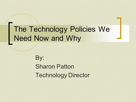 The Technology Policies We Need Now and Why By: Sharon Patton Technology Director.